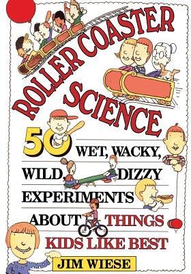 Roller Coaster Science: 50 Wet, Wacky, Wild, Dizzy Experiments about Things Kids Like Best