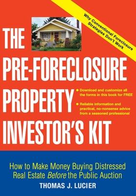 The Pre-Foreclosure Property Investor's Kit: How to Make Money Buying Distressed Real Estate -- Before the Public Auction