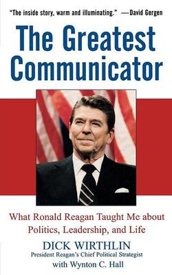 The Greatest Communicator: What Ronald Reagan Taught Me about Politics, Leadership, and Life