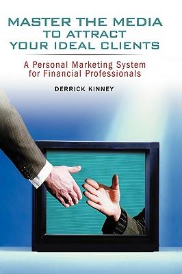 Master the Media to Attract Your Ideal Clients: A Personal Marketing System for Financial Professionals