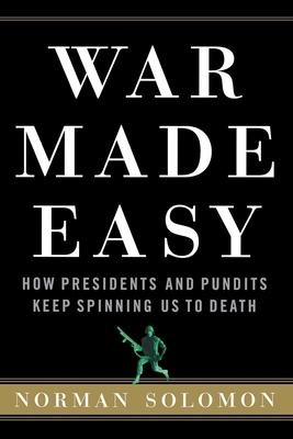 War Made Easy: How Presidents and Pundits Keep Spinning Us to Death