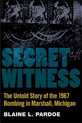 Secret Witness: The Untold Story of the 1967 Bombing in Marshall, Michigan