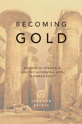 Becoming Gold: Zosimos of Panopolis and the Alchemical Arts in Roman Egypt