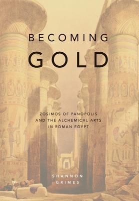 Becoming Gold: Zosimos of Panopolis and the Alchemical Arts in Roman Egypt