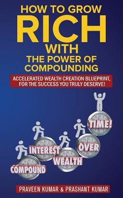 How to Grow Rich with The Power of Compounding: Accelerated Wealth Creation Blueprint, for the Success you truly deserve!