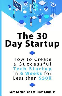 The 30 Day Startup: How to Create a Successful Tech Startup in 6 Weeks for Less than $50K