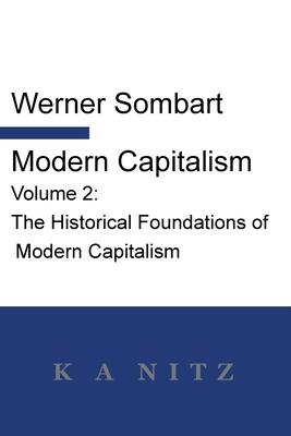 Modern Capitalism - Volume 2: The Historical Foundations of Modern Capitalism: A systematic historical depiction of Pan-European economic life from