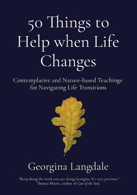 50 Things to Help when Life Changes: Contemplative and Nature-based Teachings for Navigating Life Transitions