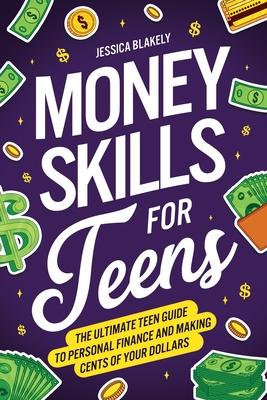 Money Skills for Teens: The Ultimate Teen Guide to Personal Finance and Making Cents of Your Dollars