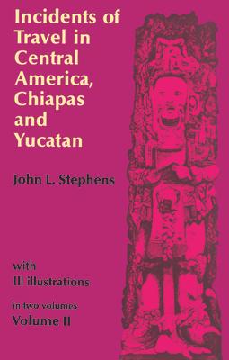 Incidents of Travel in Central America, Chiapas, and Yucatan, Vol. 2: Volume 2