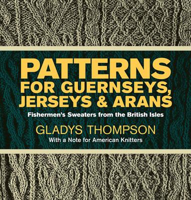 Patterns for Guernseys, Jerseys & Arans: Fishermen's Sweaters from the British Isles