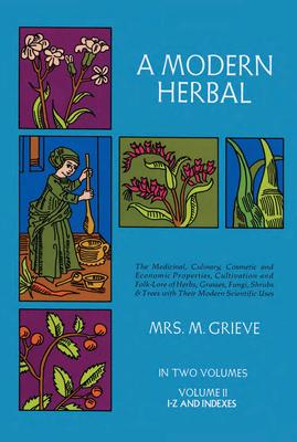 A Modern Herbal, Volume 2: The Medicinal, Culinary, Cosmetic and Economic Properties, Cultivation and Folk-Lore of Herbs, Grasses, Fungi Shrubs &