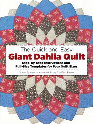 The Quick and Easy Giant Dahlia Quilt: Step-By-Step Instructions and Full-Size Templates for Four Quilt Sizes