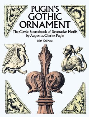 Pugin's Gothic Ornament: The Classic Sourcebook of Decorative Motifs with 100 Plates