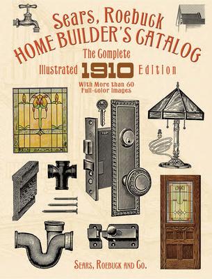 Sears, Roebuck Home Builder's Catalog: The Complete Illustrated 1910 Edition