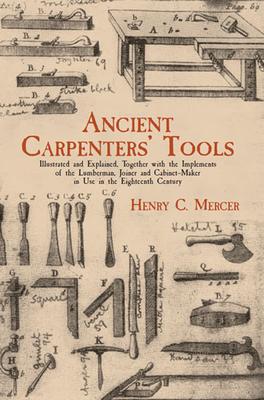 Ancient Carpenters' Tools: Illustrated and Explained, Together with the Implements of the Lumberman, Joiner and Cabinet-Maker in Use in the Eight