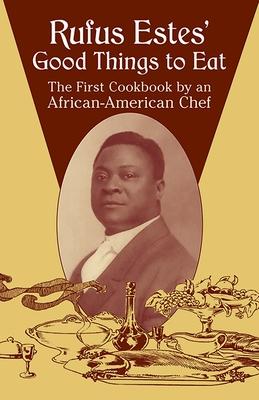 Rufus Estes' Good Things to Eat: The First Cookbook by an African-American Chef