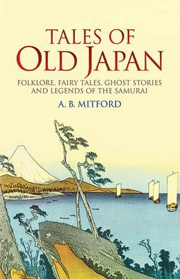 Tales of Old Japan: Folklore, Fairy Tales, Ghost Stories and Legends of the Samurai