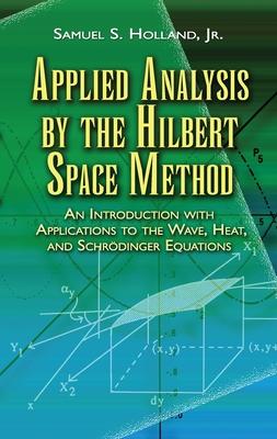 Applied Analysis by the Hilbert Space Method: An Introduction with Applications to the Wave, Heat, and Schrdinger Equations