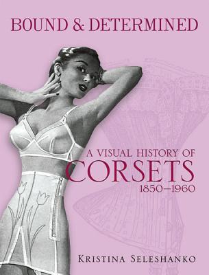 Bound & Determined: A Visual History of Corsets, 1850-1960