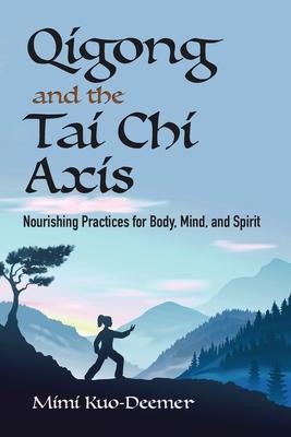 Qigong and the Tai Chi Axis: Nourishing Practices for Body, Mind, and Spirit