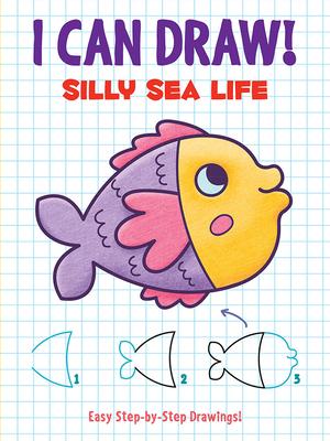 I Can Draw! Silly Sea Life: Easy Step-By-Step Drawings