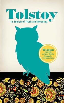 Tolstoy in Search of Truth and Meaning: Wisdom from His Letters, Novels, Essays and Conversations