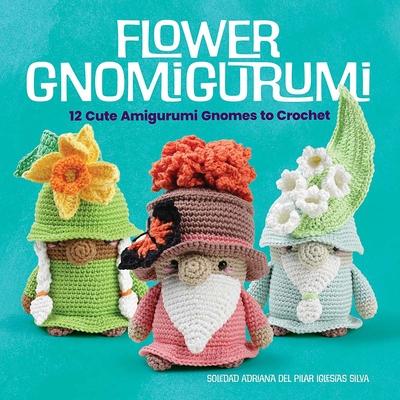 Flower Gnomigurumi: 12 Cute Amigurumi Gnomes to Crochet