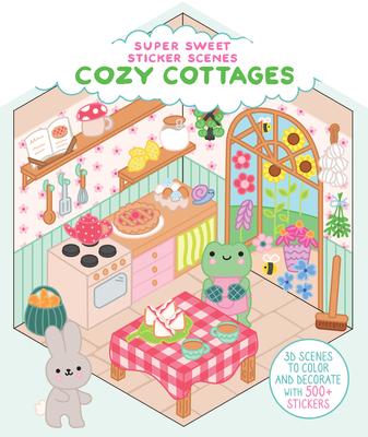 Super Sweet Sticker Scenes: Cozy Cottages: 3D Scenes to Color and Decorate with Over 500 Stickers!
