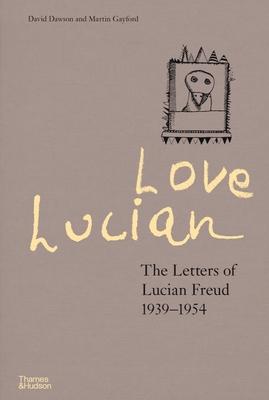 Love Lucian: The Letters of Lucian Freud, 1939 - 1954