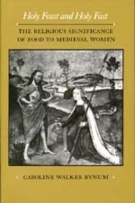 Holy Feast and Holy Fast: The Religious Significance of Food to Medieval Women Volume 1