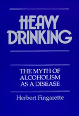 Heavy Drinking: The Myth of Alcoholism as a Disease