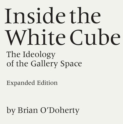 Inside the White Cube: The Ideology of the Gallery Space, Expanded Edition