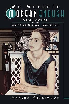 We Weren't Modern Enough: Women Artists and the Limits of German Modernism Volume 25