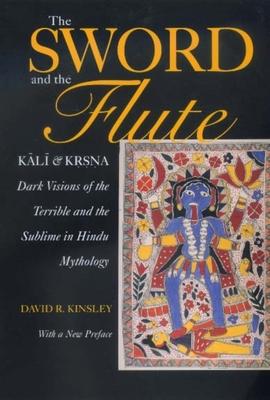 The Sword and the Flute: Kali and Krsna: Dark Visions of the Terrible and Sublime in Hindu Mythology