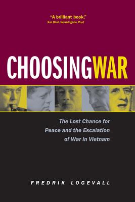 Choosing War: The Lost Chance for Peace and the Escalation of War in Vietnam