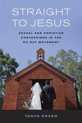 Straight to Jesus: Sexual and Christian Conversions in the Ex-Gay Movement