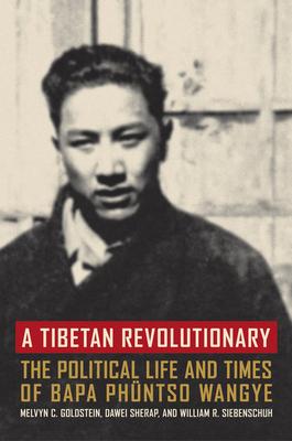 A Tibetan Revolutionary: The Political Life and Times of Bapa Phntso Wangye