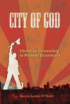 City of God: Christian Citizenship in Postwar Guatemala Volume 7