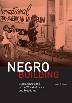 Negro Building: Black Americans in the World of Fairs and Museums