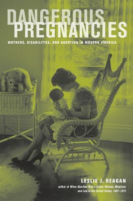 Dangerous Pregnancies: Mothers, Disabilities, and Abortion in Modern America