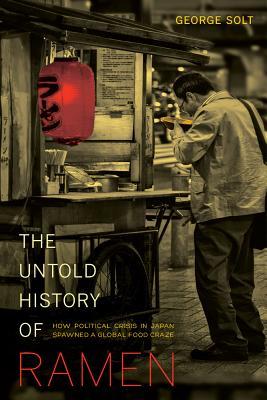 The Untold History of Ramen: How Political Crisis in Japan Spawned a Global Food Craze Volume 49