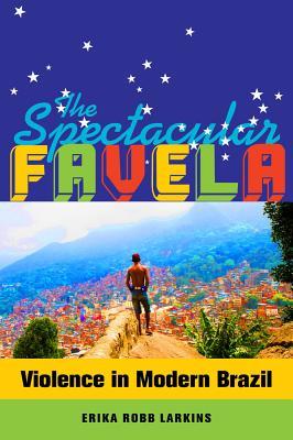 The Spectacular Favela: Violence in Modern Brazil Volume 32