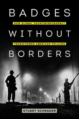 Badges Without Borders: How Global Counterinsurgency Transformed American Policing Volume 56