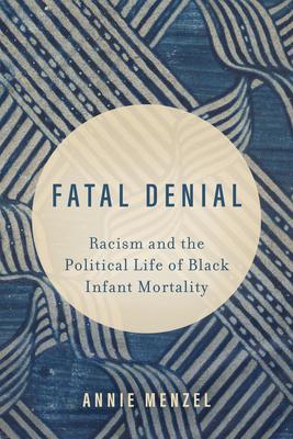 Fatal Denial: Racism and the Political Life of Black Infant Mortality Volume 9