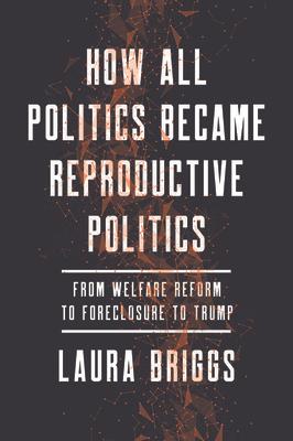 How All Politics Became Reproductive Politics: From Welfare Reform to Foreclosure to Trump Volume 2