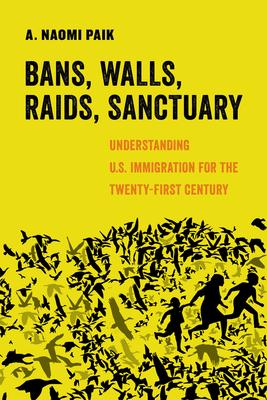 Bans, Walls, Raids, Sanctuary: Understanding U.S. Immigration for the Twenty-First Century Volume 12