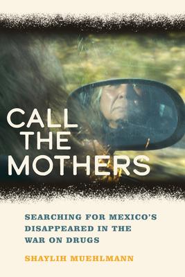 Call the Mothers: Searching for Mexico's Disappeared in the War on Drugs Volume 58