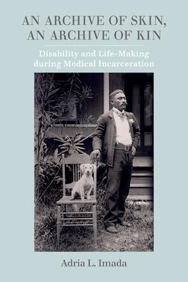 An Archive of Skin, an Archive of Kin: Disability and Life-Making During Medical Incarceration Volume 62