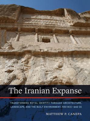 The Iranian Expanse: Transforming Royal Identity Through Architecture, Landscape, and the Built Environment, 550 Bce-642 CE